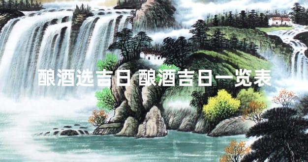 酿酒选吉日 酿酒吉日一览表